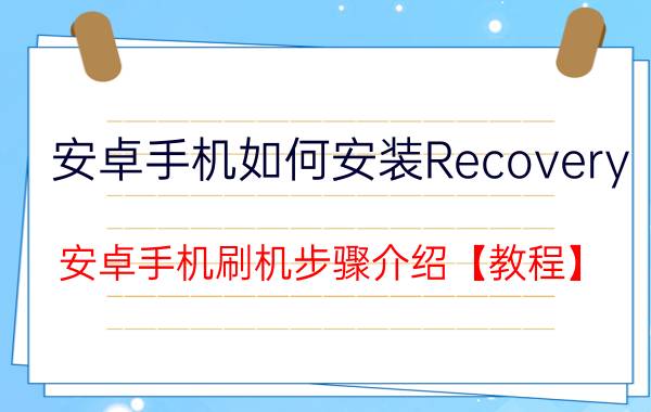 安卓手机如何安装Recovery 安卓手机刷机步骤介绍【教程】